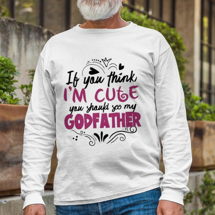 If You Think Im Cute You Should See My Godfather Long Sleeve T-Shirt T-Shirt Gifts for Old Men