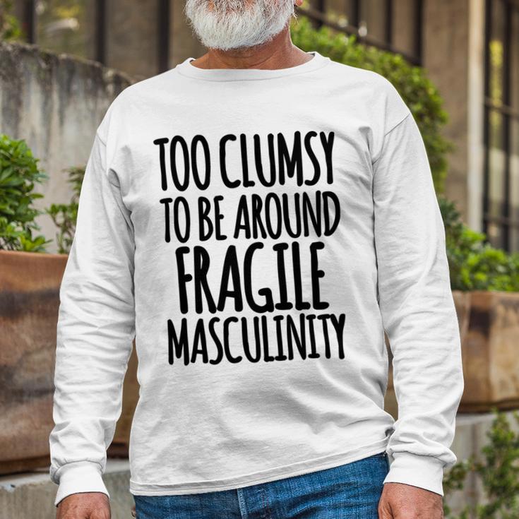 Too Clumsy To Be Around Fragile Masculinity 345 Shirt Unisex Long Sleeve Gifts for Old Men