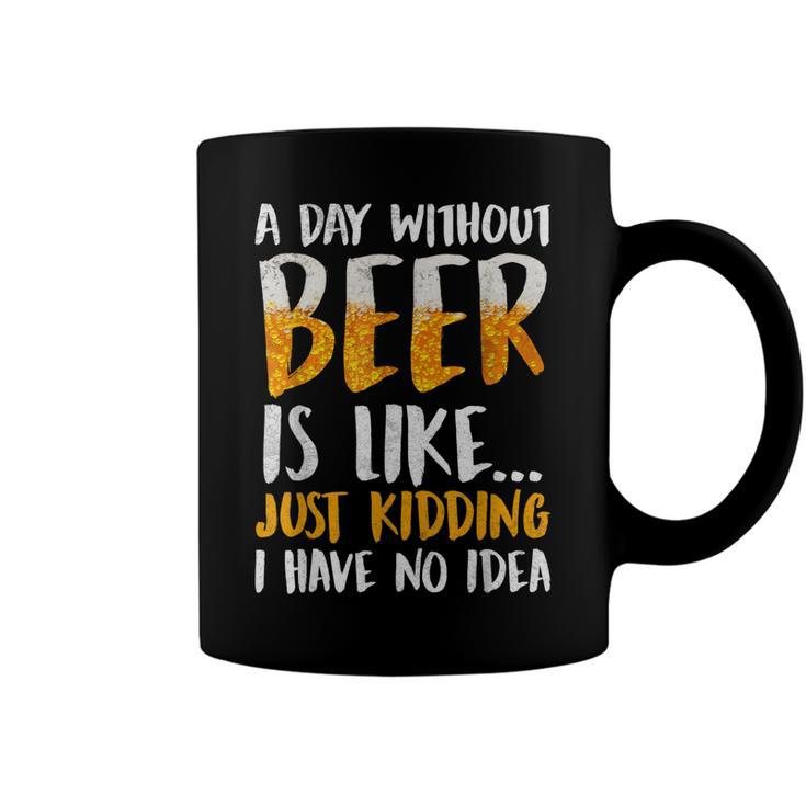 A Day Without Beer Is Like Just Kidding I Have No Idea  Coffee Mug