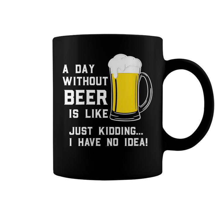 A Day Without Beer Is Like Just Kidding I Have No Idea Funny   Coffee Mug