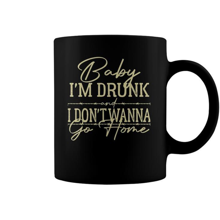 Baby Im Drunk And I Dont Wanna Go Home Country Music Coffee Mug