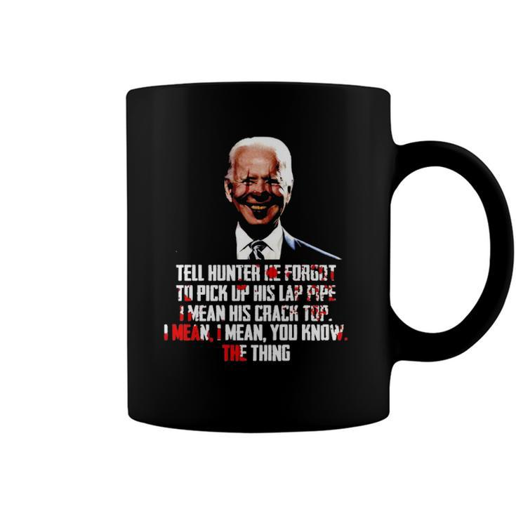 Biden Tell Hunter He Forgot To Pick Up His Lap Pipe I Mean His Crack Top Coffee Mug