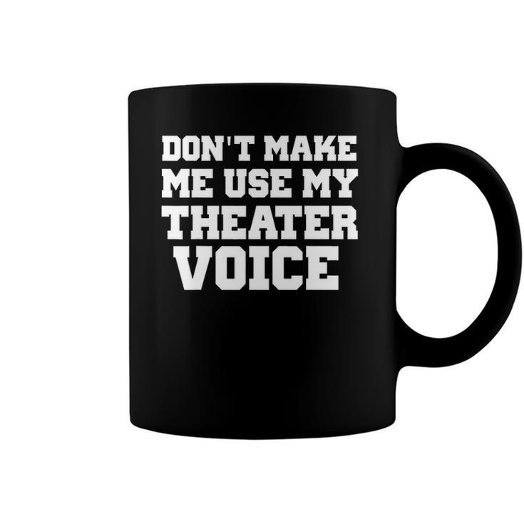 Dont Make Me Use My Theater Voice Funny  For Actors Coffee Mug