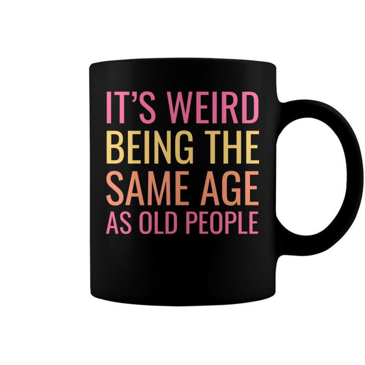 Funny Its Weird Being The Same Age As Old People   Coffee Mug