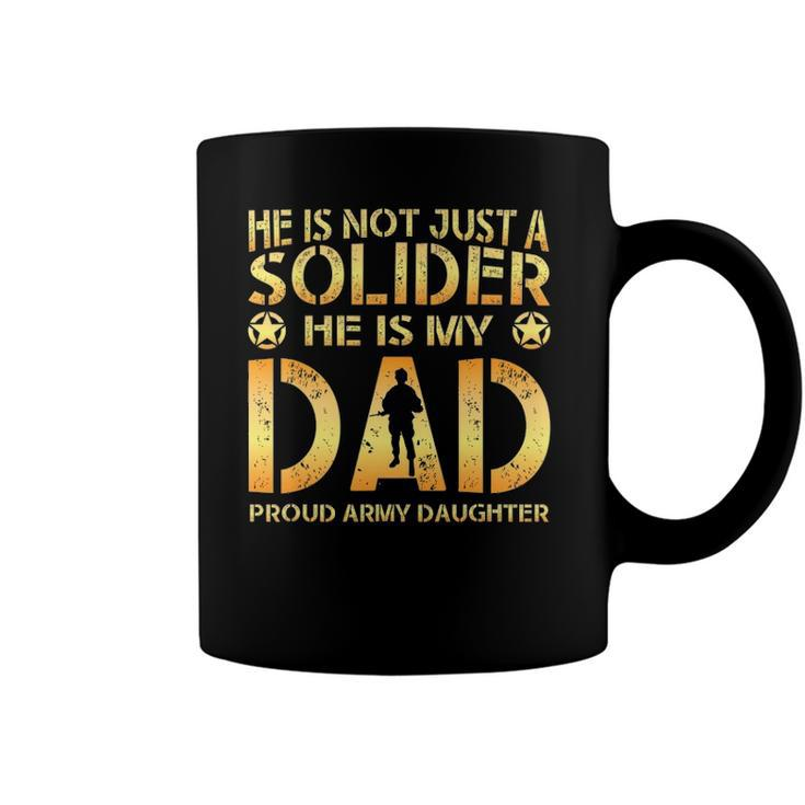 He Is Not Just A Solider He Is My Dad Proud Army Daughter Coffee Mug