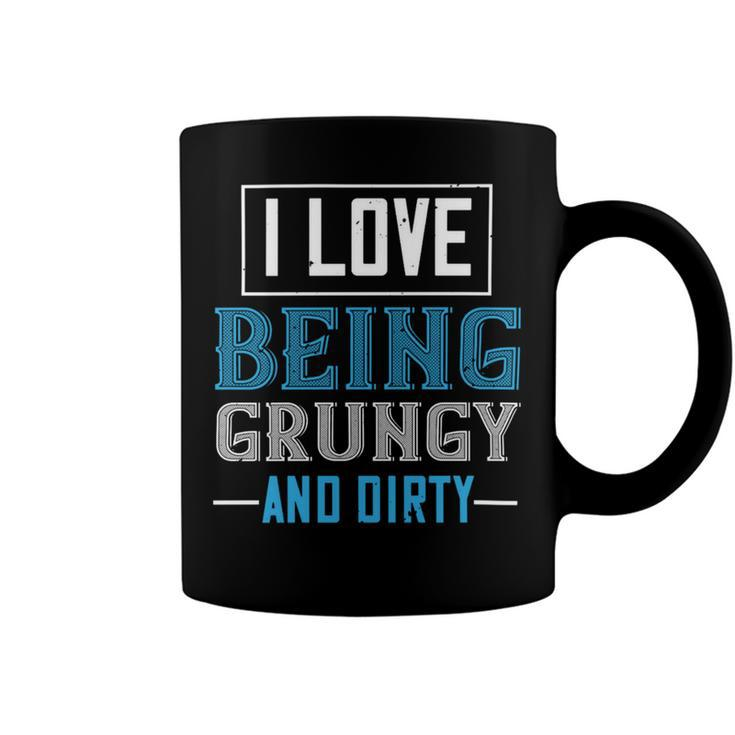 I Love Being Grungy And Dirty Coffee Mug