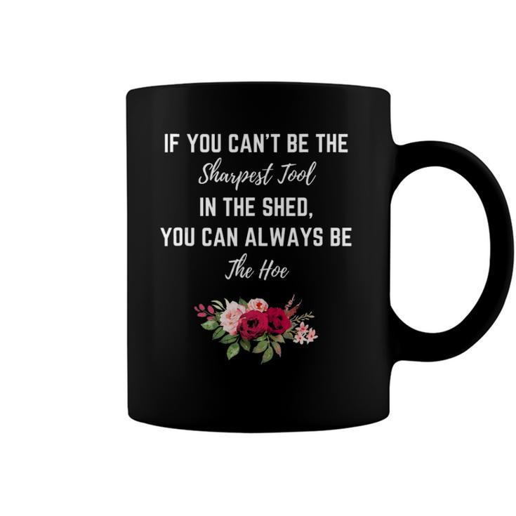 If You Can’T Be The Sharpest Tool In The Shed Be The Hoe  Coffee Mug