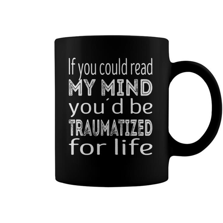 If You Could Read My Mind Youd Be Traumatized For Life Coffee Mug