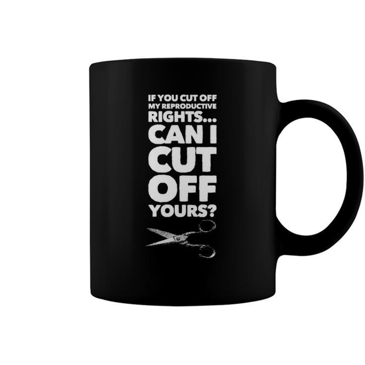 If You Cut Off My Reproductive Rights Can I Cut Off Yours Coffee Mug