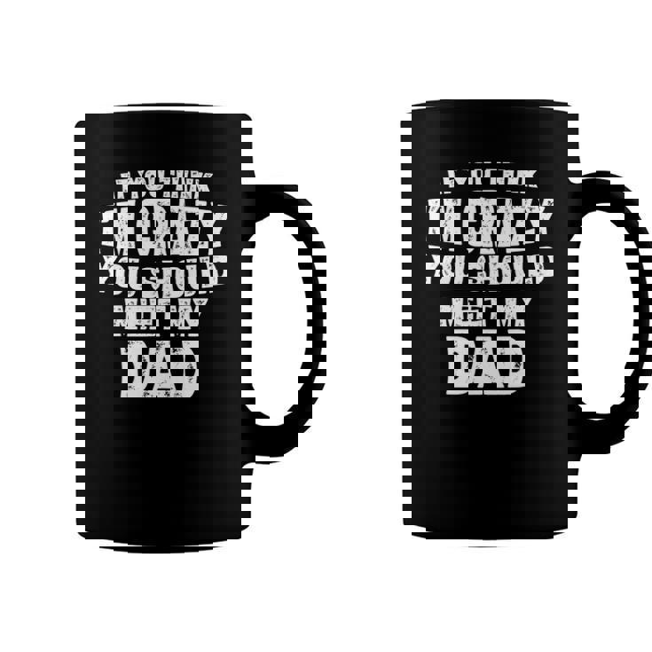 If You Think Im Crazy You Should Meet My Dad Funny Coffee Mug