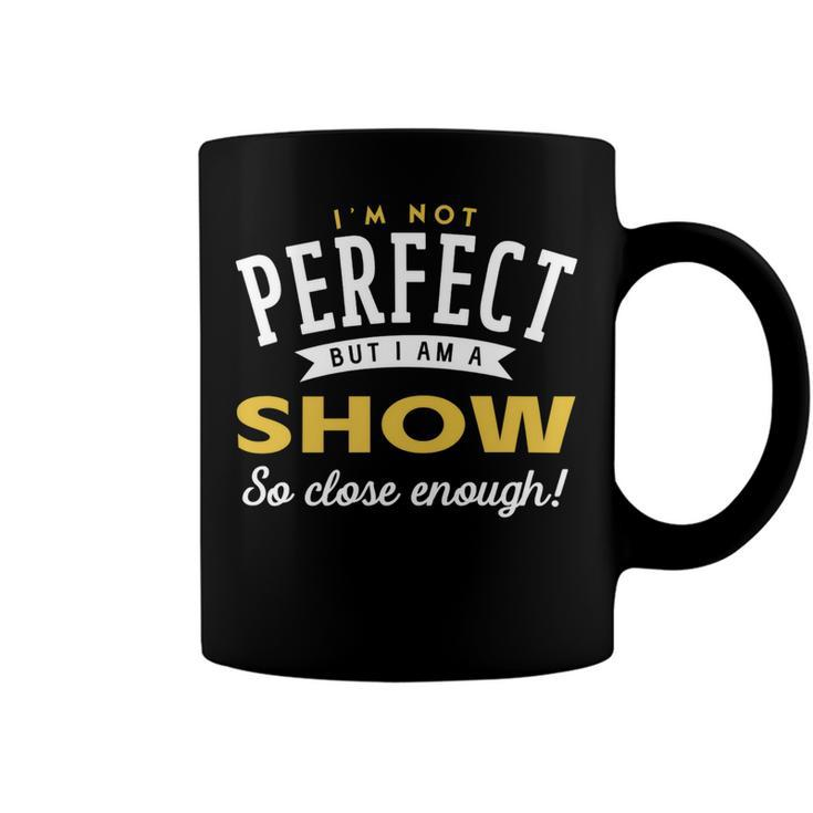 Im Not Perfect But I Am A Show So Close Enough Coffee Mug
