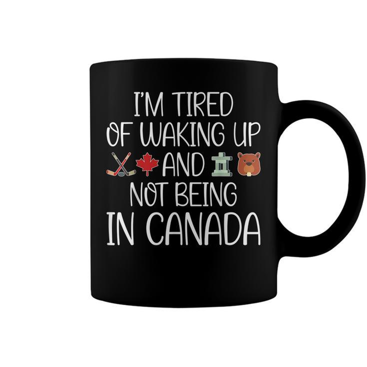 I’M Tired Of Waking Up And Not Being In Canada Men Women Kid  Coffee Mug