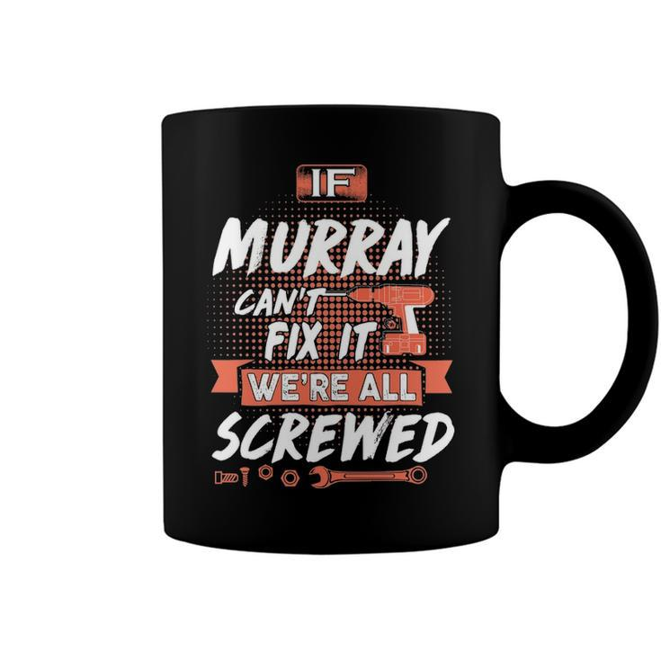 Murray Name Gift   If Murray Cant Fix It Were All Screwed Coffee Mug