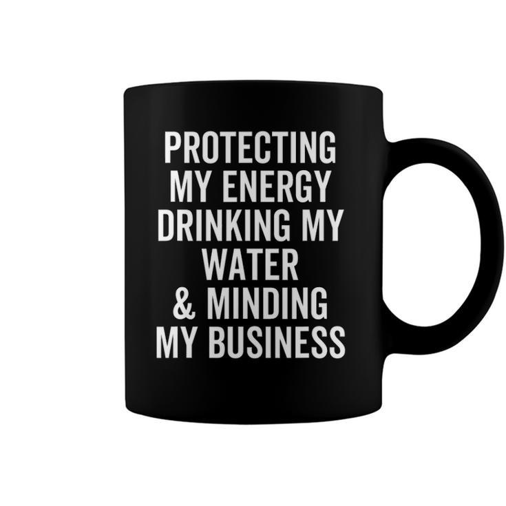 Protecting My Energy Drinking My Water & Minding My Business Coffee Mug