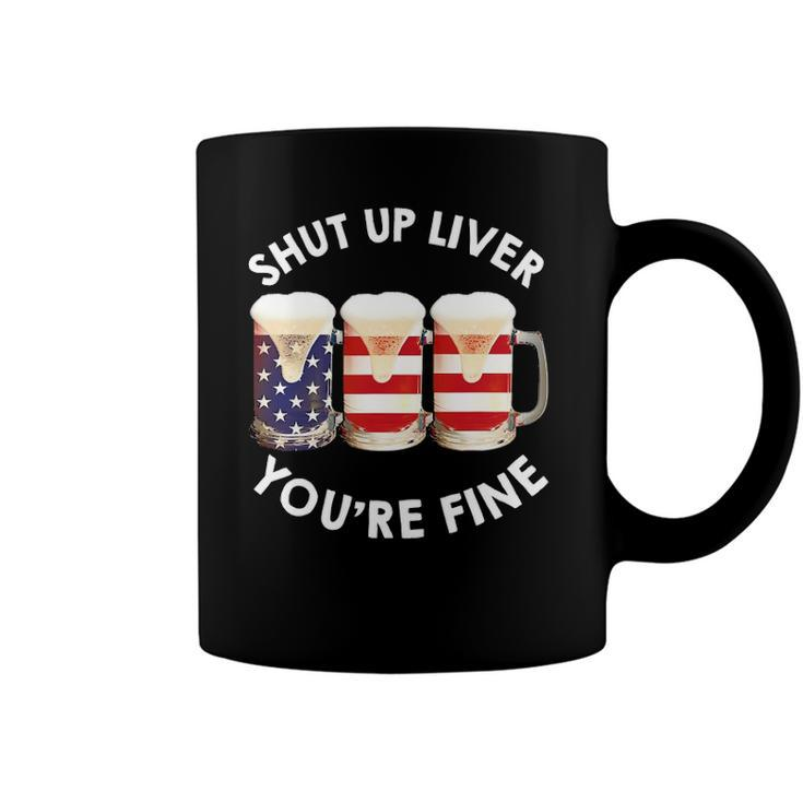 Shut Up Liver Youre Fine Usa Beer National Celebration Coffee Mug