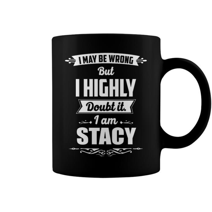 Stacy Name Gift   I May Be Wrong But I Highly Doubt It Im Stacy Coffee Mug