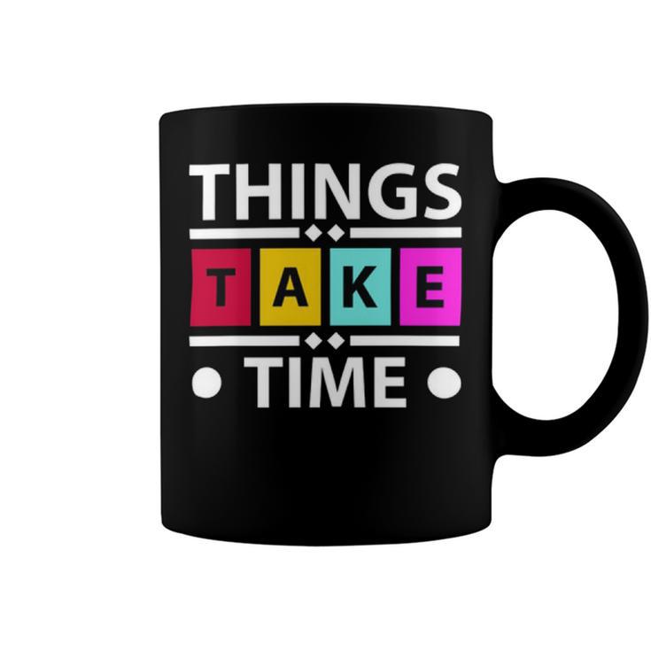 Things Take Time  772 Trending Shirt Coffee Mug