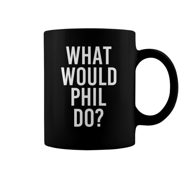 What Would Phil Do Funny Personalized Name Joke Men Gift Coffee Mug
