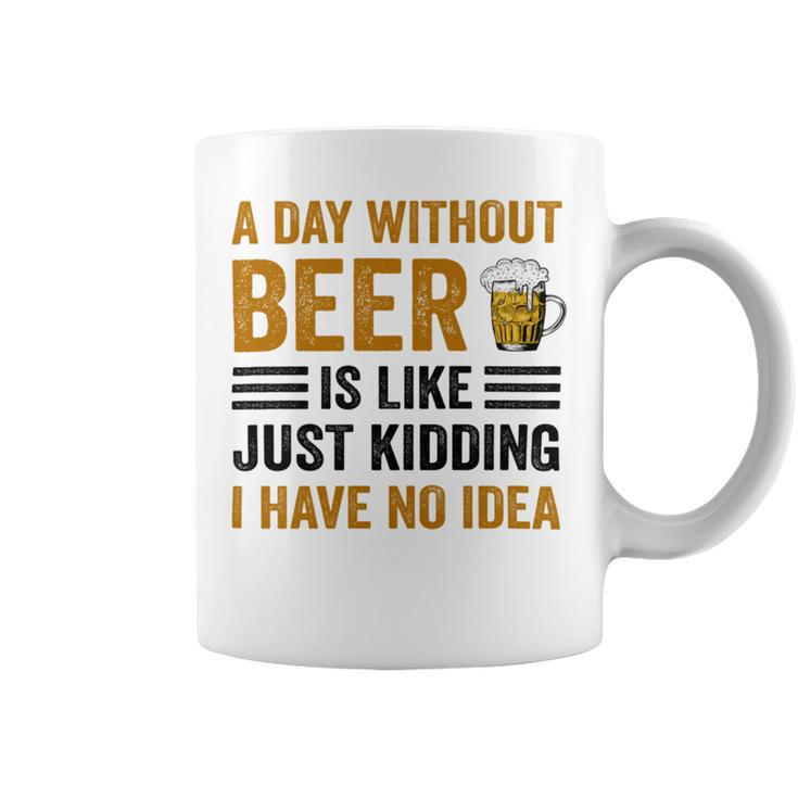 A Day Without Beer Is Like Just Kidding I Have No Idea Funny Saying Beer Lover Coffee Mug
