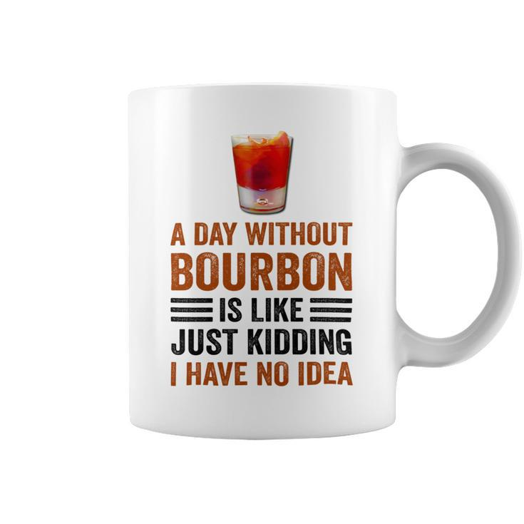 A Day Without Bourbon Is Like Just Kidding I Have No Idea Funny Saying Bourbon Lover Drinker Gifts Coffee Mug