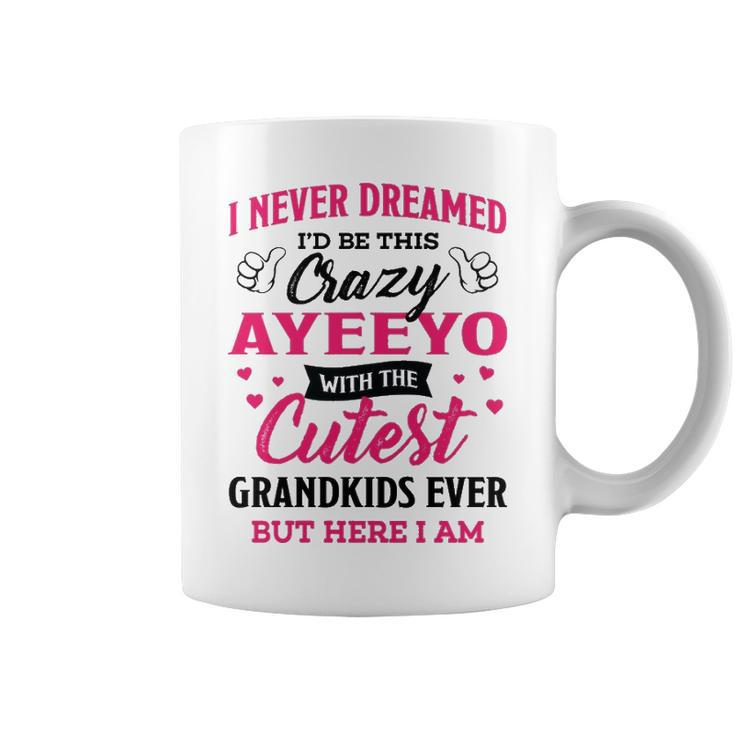 Ayeeyo Grandma Gift   I Never Dreamed I’D Be This Crazy Ayeeyo Coffee Mug