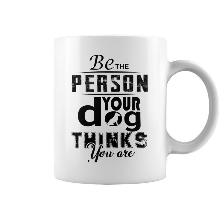 Be The Person Your Dog Thinks You Are Coffee Mug