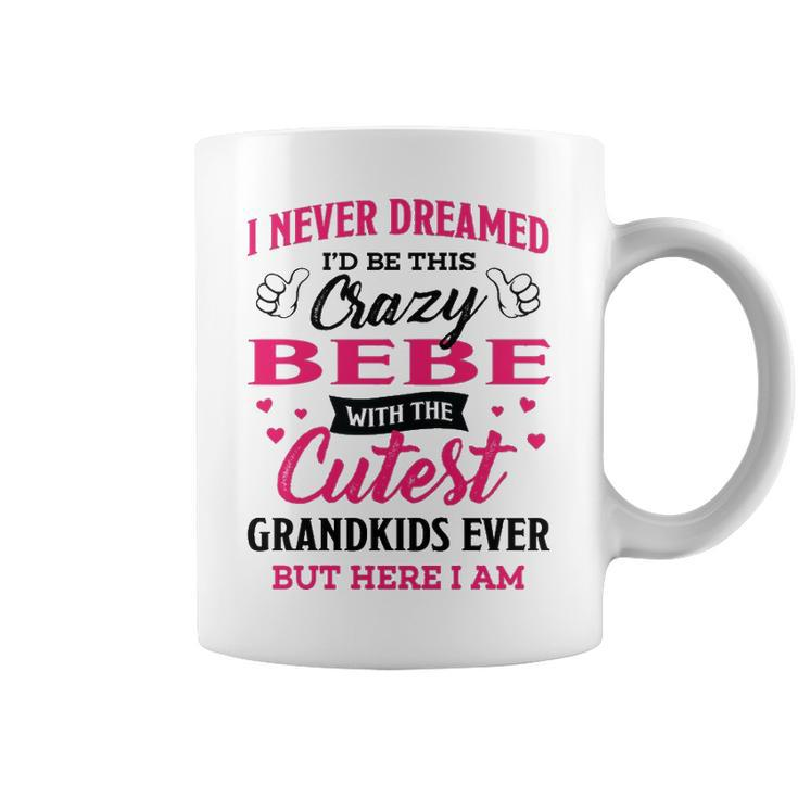 Bebe Grandma Gift   I Never Dreamed I’D Be This Crazy Bebe Coffee Mug