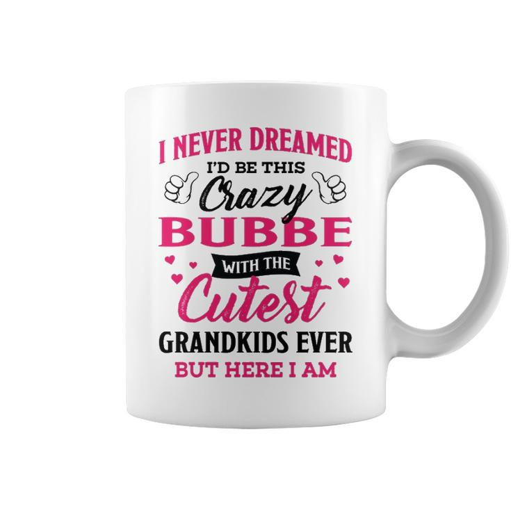 Bubbe Grandma Gift   I Never Dreamed I’D Be This Crazy Bubbe Coffee Mug