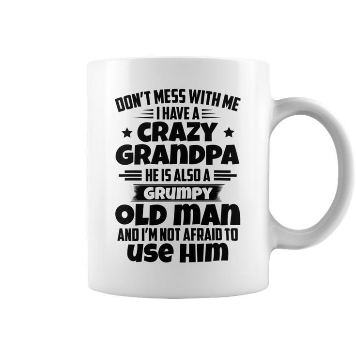 Dont Mess With Me I Have A Crazy Grandpa He Is Also A Grumpy Old Man And Im Not Afraid To Use Him Coffee Mug