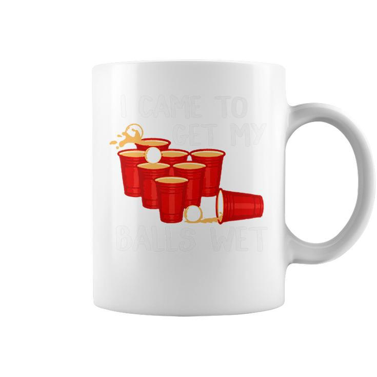 I Came To Get My Balls Wet Beer Pong Party Game T  Coffee Mug