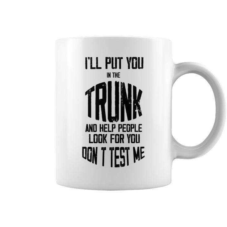 Ill Put You In The Trunk And Help People Look For You Dont Test Me Coffee Mug