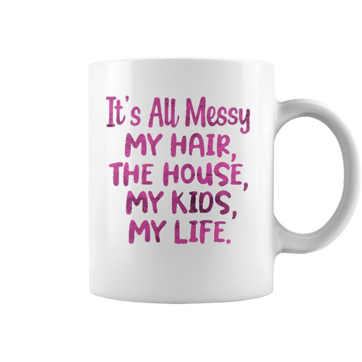 Its All Messy My Hair The House My Kids Funny Parenting Coffee Mug