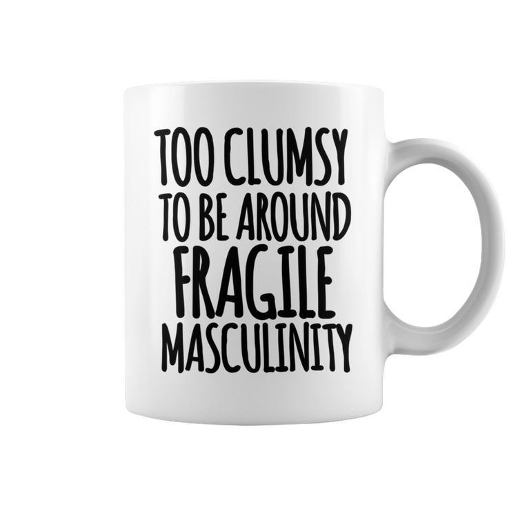 Too Clumsy To Be Around Fragile Masculinity 345 Shirt Coffee Mug