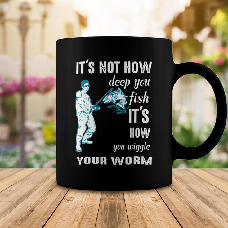 Its Not How Deep You Fish Its How You Wiggle Your Worm Coffee Mug Funny Gifts