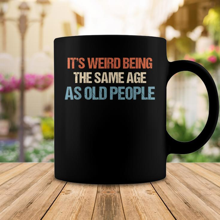 Its Weird Being The Same Age As Old People Men Women Funny Coffee Mug Funny Gifts
