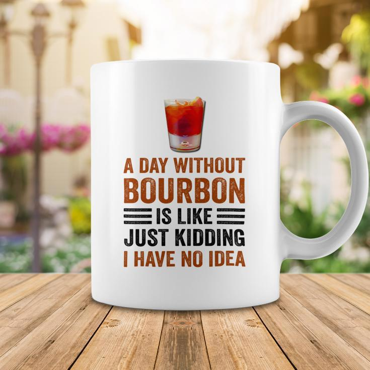 A Day Without Bourbon Is Like Just Kidding I Have No Idea Funny Saying Bourbon Lover Drinker Gifts Coffee Mug Unique Gifts