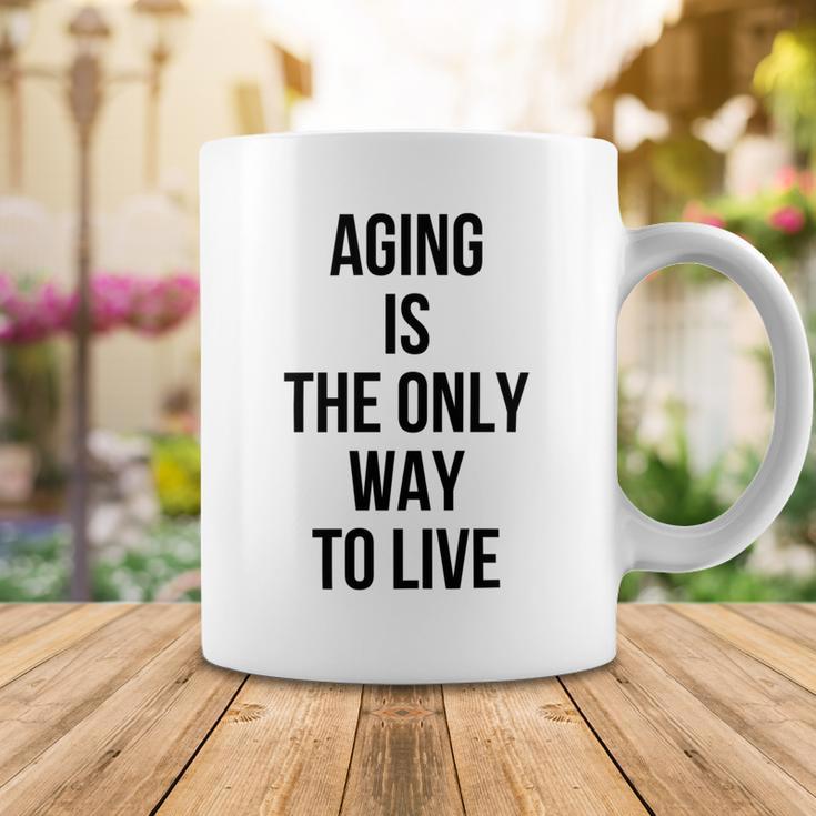 Aging Is The Only Way To Live Coffee Mug Funny Gifts