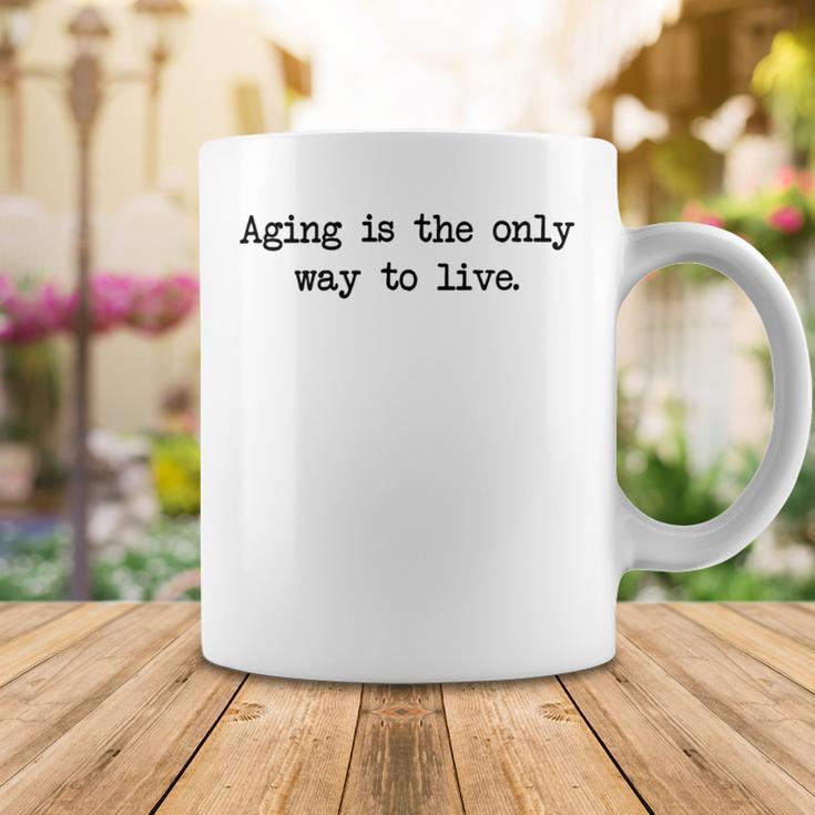 Aging Is The Only Way To Live Coffee Mug Funny Gifts