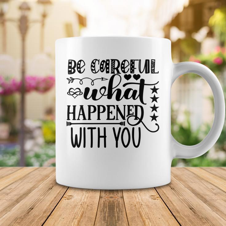 Be Careful With What Happens With You Coffee Mug Funny Gifts