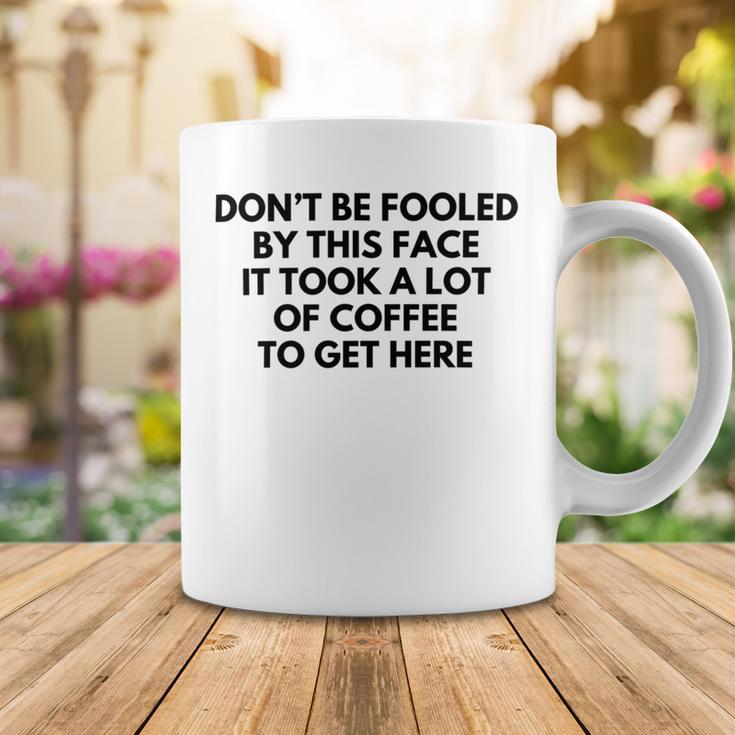 Dont Be Fooled By This Face It Took A Lot Of Coffee To Get Here Coffee Mug Funny Gifts