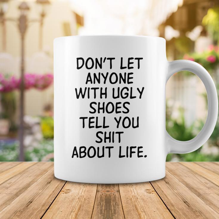 Dont Let Anyone With Ugly Shoes Tell You Shit About Life Coffee Mug Funny Gifts