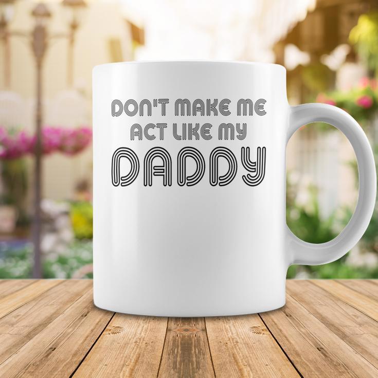 Dont Make Me Act Like My Daddy V2 Coffee Mug Funny Gifts