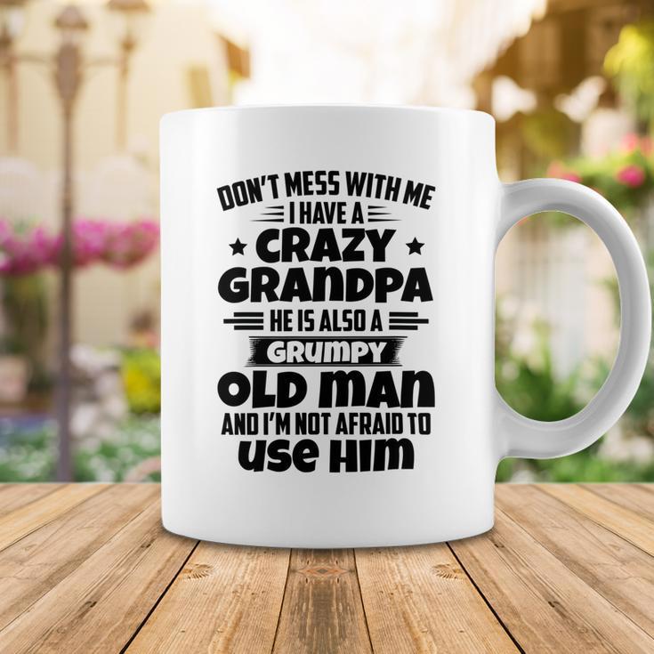 Dont Mess With Me I Have A Crazy Grandpa He Is Also A Grumpy Old Man And Im Not Afraid To Use Him Coffee Mug Funny Gifts