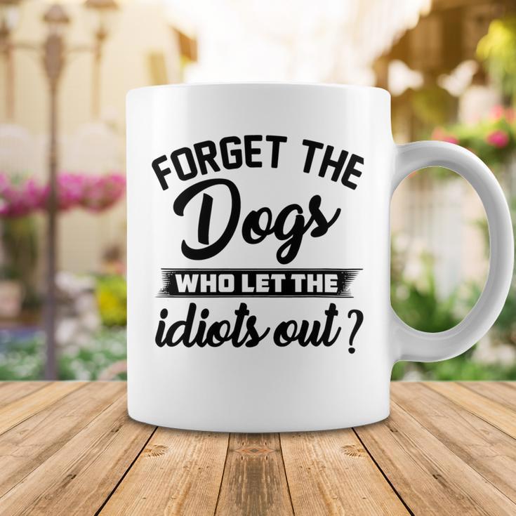 Forget The Dogs Who Let The Idiots Out Coffee Mug Funny Gifts