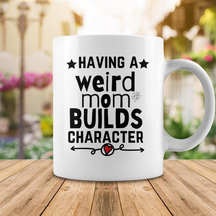 Having A Weird Mom Builds Character Coffee Mug Funny Gifts