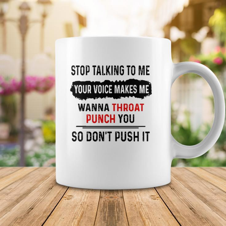 Stop Talking To Me Your Voice Makes Me Wanna Throat Punch You So Dont Push It Funny Coffee Mug Unique Gifts