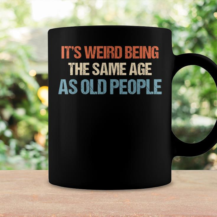 Its Weird Being The Same Age As Old People Men Women Funny Coffee Mug Gifts ideas