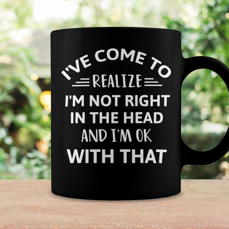 Ive Come To Realize Im Not Right In The Head And Im Ok Coffee Mug Gifts ideas