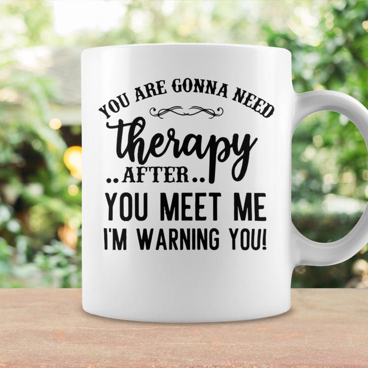 Funny You Are Gonna Need Therapy After You Meet Me Coffee Mug Gifts ideas