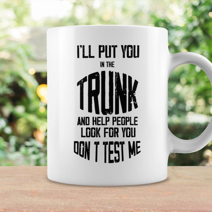 Ill Put You In The Trunk And Help People Look For You Dont Test Me Coffee Mug Gifts ideas